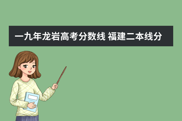 一九年龙岩高考分数线 福建二本线分数